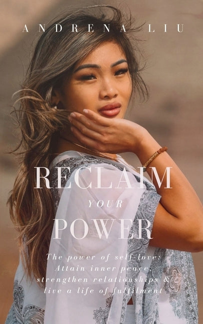 Reclaim Your Power: The power of self-love: Attain inner peace, strengthen relationships & live a life of fulfilment by Liu, Andrena