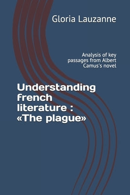 Understanding french literature: The plague: Analysis of key passages from Albert Camus's novel by Lauzanne, Gloria