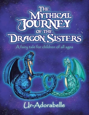 The Mythical Journey of the Dragon Sisters: A Fairy Tale for Children of All Ages by Ur-Adorabelle