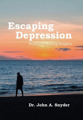 Escaping Depression: Profound Healing Insights by Snyder, John A.
