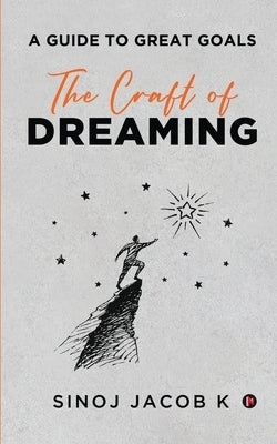 The Craft of Dreaming: A Guide to Great Goals by Sinoj Jacob K