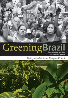 Greening Brazil: Environmental Activism in State and Society by Hochstetler, Kathryn