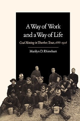 A Way of Work and a Way of Life: Coal Mining in Thurber, Texas, 1888-1926 by Rhinehart, Marilyn D.