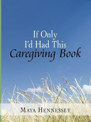 If Only I'd Had This Caregiving Book by Hennessey, Maya