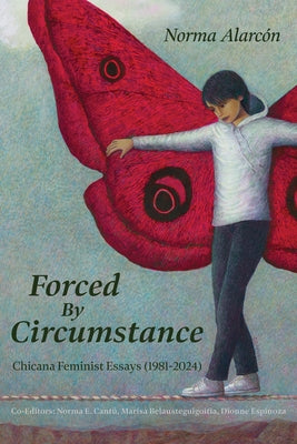 Forced by Circumstance: Chicana Feminist Essays (1981-2024) by Alarc?n, Norma