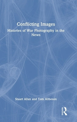 Conflicting Images: Histories of War Photography in the News by Allan, Stuart