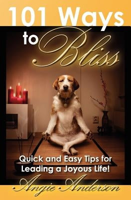 101 Ways to Bliss: Quick and Easy Tips for Leading a Joyous Life! by Anderson, Angie