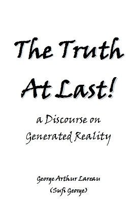 The Truth At Last!: a Discourse on Generated Reality by George, Sufi