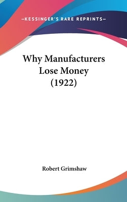 Why Manufacturers Lose Money (1922) by Grimshaw, Robert