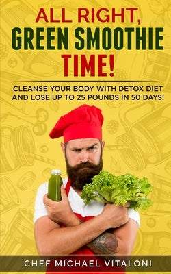 All right, Green Smoothie time! Cleanse your body with Detox Diet and Lose Up to 25 Pounds in 50 Days!: 50 Days DETOX Diet Plan with 50 Delicious Quic by Vitaloni, Michael