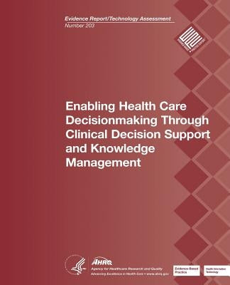 Enabling Health Care Decisionmaking Through Clinical Decision Support and Knowledge Management: Evidence Report/Technology Assessment Number 203 by And Quality, Agency for Healthcare Resea