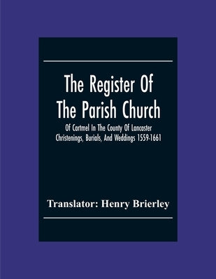 The Register Of The Parish Church Of Cartmel In The County Of Lancaster Christenings, Burials, And Weddings 1559-1661 by Brierley, Henry