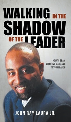 Walking in the Shadow of the Leader: How to be an Affective Assistant to your Leader by Laura, John Ray, Jr.