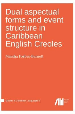 Dual aspectual forms and event structure in Caribbean English Creoles by Forbes-Barnett, Marsha