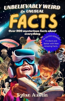Unbelievably Weird And Unusual Facts Book: Over 900 Mysterious And Interesting Facts About Everything For Smart Kids And Curious Minds by Austin, Dylan