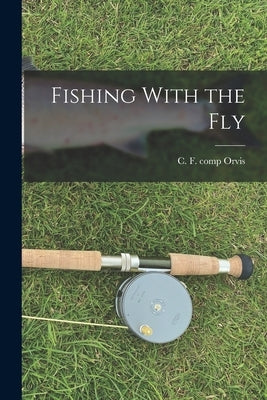 Fishing With the Fly by Orvis, C. F. (Charles F. ). Comp