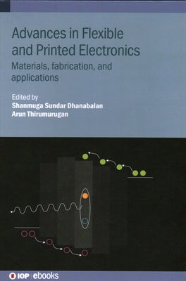 Advances in Flexible and Printed Electronics: Materials, fabrication, and applications by Dhanabalan, Shanmuga Sundar