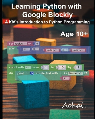 Learning Python with Google Blockly: A Kid's Introduction to Python Programming by , Achal