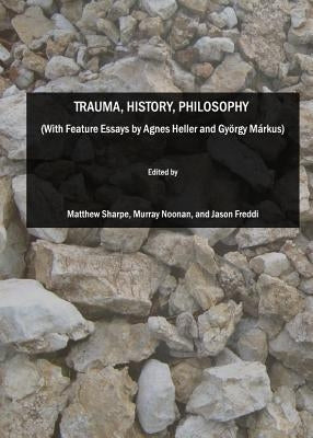 Trauma, History, Philosophy (with Feature Essays by Agnes Heller and György Màrkus) by Noonan, Murray