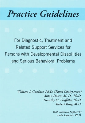 Practice Guidelines: For Diagnostic, Treatment and Related Support Services for People with Developmental Disabilities and Serious Behavioral Problems by Gardner, William I.