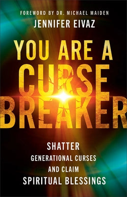 You Are a Cursebreaker: Shatter Generational Curses and Claim Spiritual Blessings by Eivaz, Jennifer