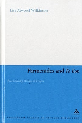 Parmenides and to Eon: Reconsidering Muthos and Logos by Wilkinson, Lisa Atwood