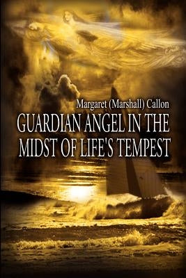 Guardian Angel in the Midst of Life's Tempest by Callon, Margaret (Marshall)