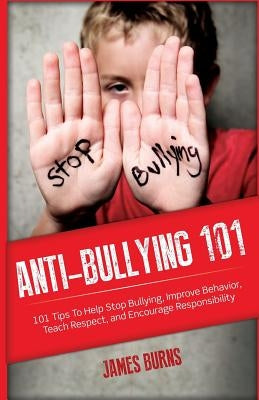 Anti-Bullying 101: 101 Tips To Help Stop Bullying, Improve Behavior, Teach Respect, and Encourage Responsibility by Burns, James