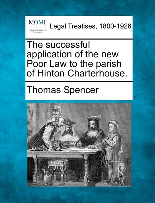 The Successful Application of the New Poor Law to the Parish of Hinton Charterhouse. by Spencer, Thomas