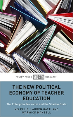 The New Political Economy of Teacher Education: The Enterprise Narrative and the Shadow State by Ellis, VIV