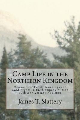 Camp Life in the Northern Kingdom: Memories of Frost Mornings and Cold Nights in the Company of Men by Slattery, James T.