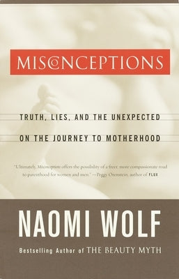 Misconceptions: Truth, Lies, and the Unexpected on the Journey to Motherhood by Wolf, Naomi