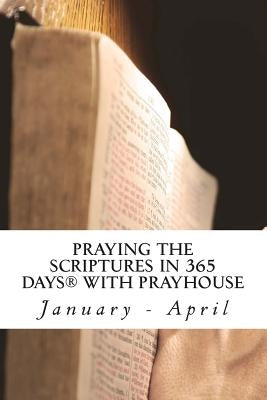 PRAYING THE SCRIPTURES IN 365 DAYS WITH PRAYHoUSe: January - April by Nwaogu, Chidi and Chika