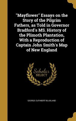 "Mayflower" Essays on the Story of the Pilgrim Fathers, as Told in Governor Bradford's MS. History of the Plimoth Plantation, With a Reproduction of C by Blaxland, George Cuthbert