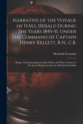 Narrative of the Voyage of H.M.S. Herald During the Years 1845-51, Under the Command of Captain Henry Kellett, R.N., C.B. [microform]: Being a Circumn by Seemann, Berthold 1825-1871