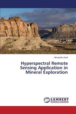 Hyperspectral Remote Sensing Application in Mineral Exploration by Govil Himanshu