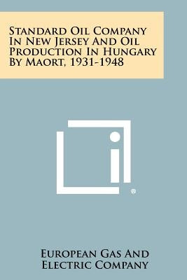 Standard Oil Company in New Jersey and Oil Production in Hungary by Maort, 1931-1948 by European Gas and Electric Company