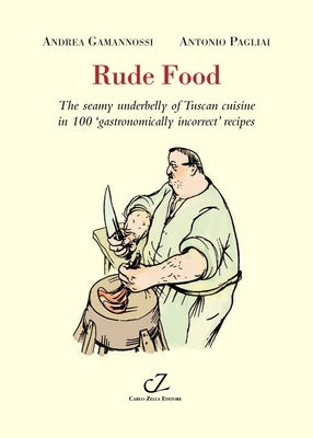 Rude Food: The Seamy Underbelly of Tuscan Cuisine in 100 'Gastronomically Incorrect' Recipes by Gamannossi, Andrea