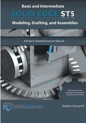 Basic and Intermediate Solid Edge ST5 Modeling, Drafting, and Assemblies by Samuel Pe, Stephen