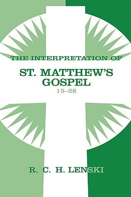 The Interpretation of St. Matthew's Gospel 15-28 by Lenski, Richard C. H.