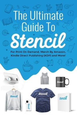 The Ultimate Guide To Stencil: For Print On Demand, Merch By Amazon, Kindle Direct Publishing (KDP), and More! by Green, Chris
