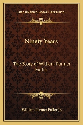 Ninety Years: The Story of William Parmer Fuller by Fuller, William Parmer, Jr.