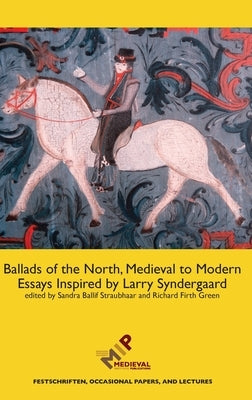 Ballads of the North, Medieval to Modern: Essays Inspired by Larry Syndergaard by Straubhaar, Sandra Ballif