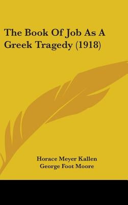 The Book Of Job As A Greek Tragedy (1918) by Kallen, Horace Meyer