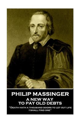 Philip Massinger - A New Way to Pay Old Debts: "Death hath a thousand doors to let out life: I shall find one" by Massinger, Philip