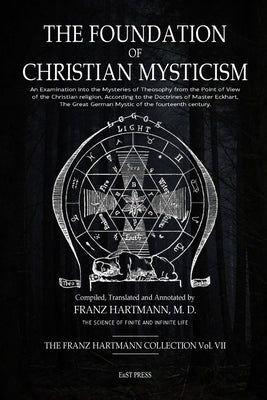 The Foundation of Christian Mysticism: An Examination into the Mysteries of Theosophy from the Point of View of the Christian religion, According to t by Hartmann, Franz