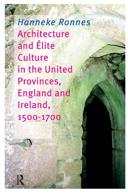 Architecture and Elite Culture in the United Provinces, England and Ireland, 1500-1700 by Ronnes, Hanneke