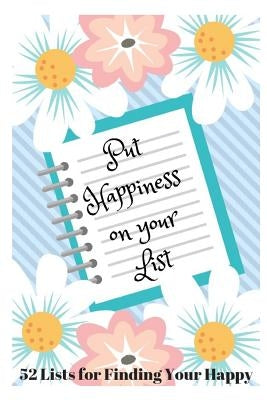 Put Happiness on Your List: 52 Lists for Finding Your Happy by Louise, Sophia
