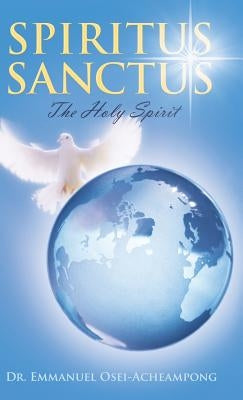 Spiritus Sanctus: The Holy Spirit by Osei-Acheampong, Emmanuel