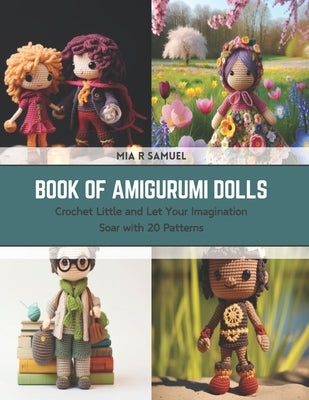 Book of Amigurumi Dolls: Crochet Little and Let Your Imagination Soar with 20 Patterns by Samuel, Mia R.
